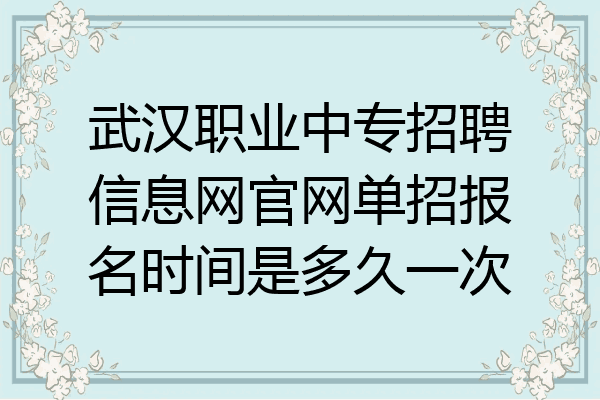 武汉职业中专招聘信息网官网单招报名时间是多久一次