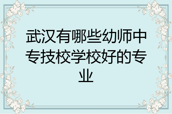 武汉有哪些幼师中专技校学校好的专业