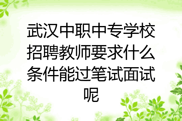 武汉中职中专学校招聘教师要求什么条件能过笔试面试呢