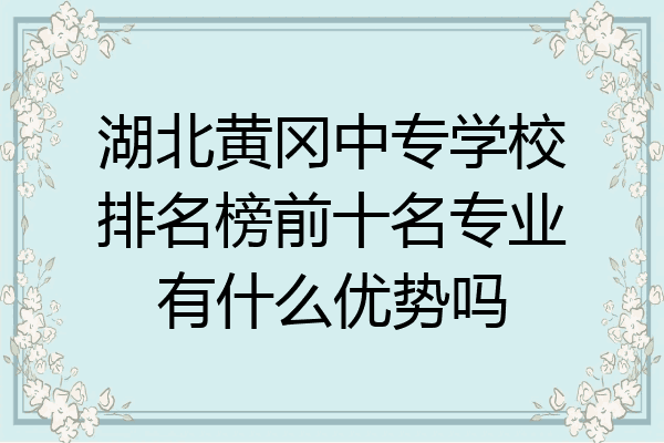 湖北黄冈中专学校排名榜前十名专业有什么优势吗