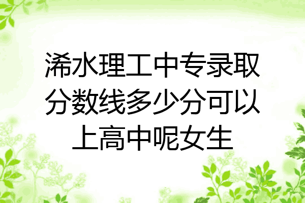 浠水理工中专录取分数线多少分可以上高中呢女生