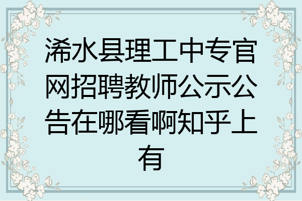 浠水县理工中专官网招聘教师公示公告在哪看啊知乎上有