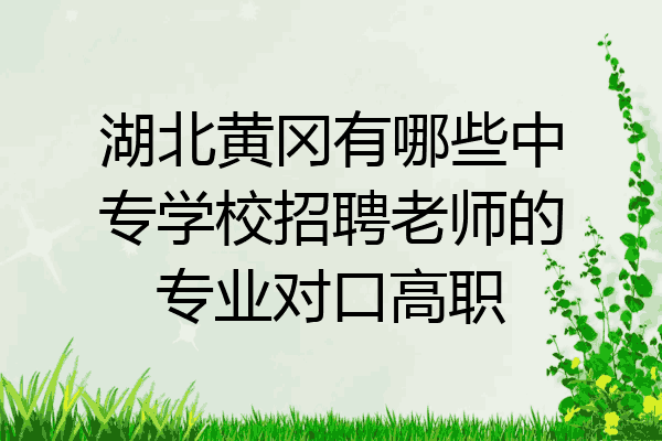 湖北黄冈有哪些中专学校招聘老师的专业对口高职