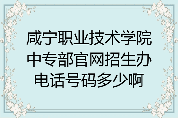 咸宁职业技术学院中专部官网招生办电话号码多少啊