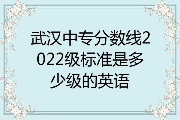 武汉中专分数线2022级标准是多少级的英语