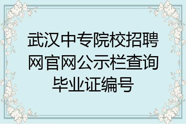 武汉中专院校招聘网官网公示栏查询毕业证编号
