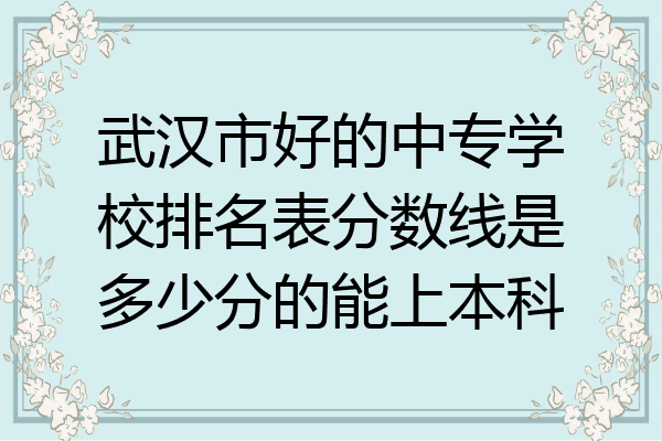 武汉市好的中专学校排名表分数线是多少分的能上本科