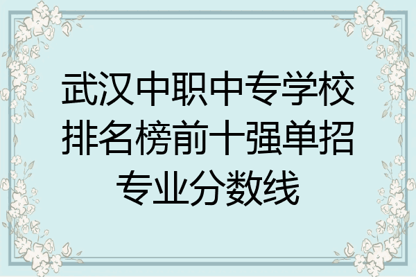 武汉中职中专学校排名榜前十强单招专业分数线