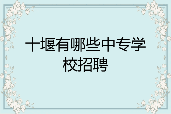 十堰有哪些中专学校招聘