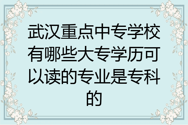 武汉重点中专学校有哪些大专学历可以读的专业是专科的