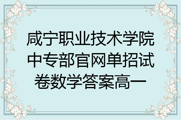 咸宁职业技术学院中专部官网单招试卷数学答案高一