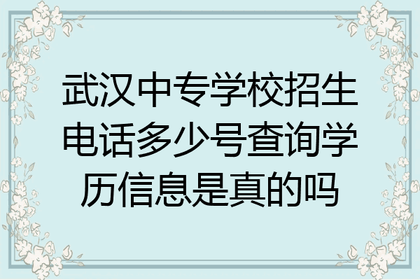 武汉中专学校招生电话多少号查询学历信息是真的吗