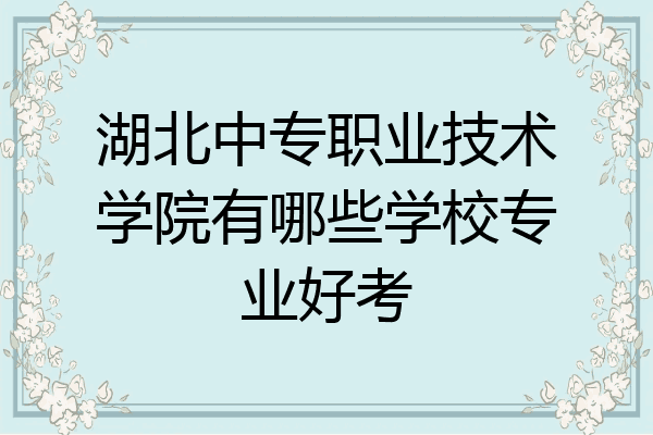 湖北中专职业技术学院有哪些学校专业好考