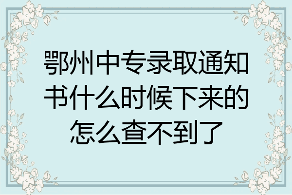 鄂州中专录取通知书什么时候下来的怎么查不到了