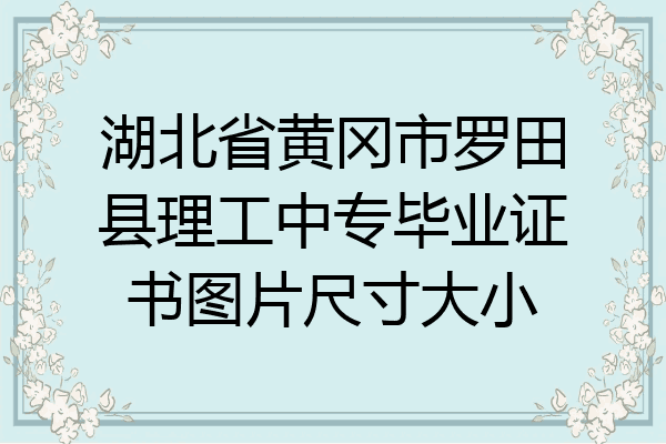 湖北省黄冈市罗田县理工中专毕业证书图片尺寸大小