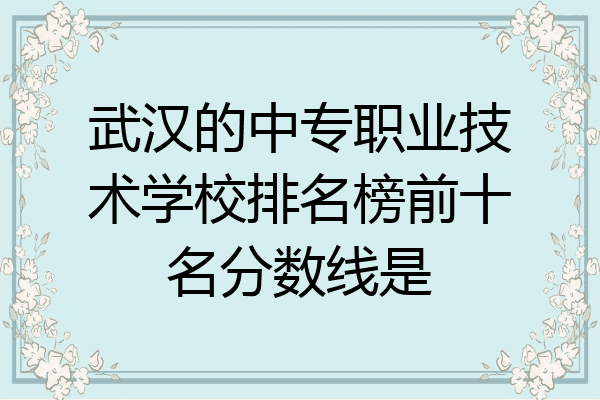 武汉的中专职业技术学校排名榜前十名分数线是