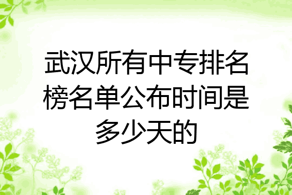 武汉所有中专排名榜名单公布时间是多少天的