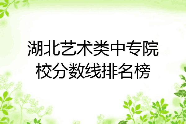 湖北艺术类中专院校分数线排名榜