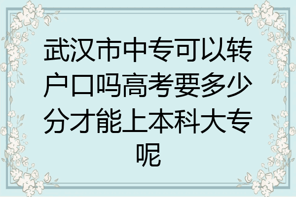 武汉市中专可以转户口吗高考要多少分才能上本科大专呢