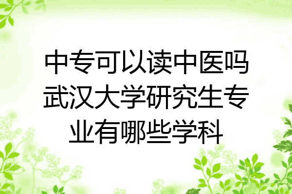 中专可以读中医吗武汉大学研究生专业有哪些学科