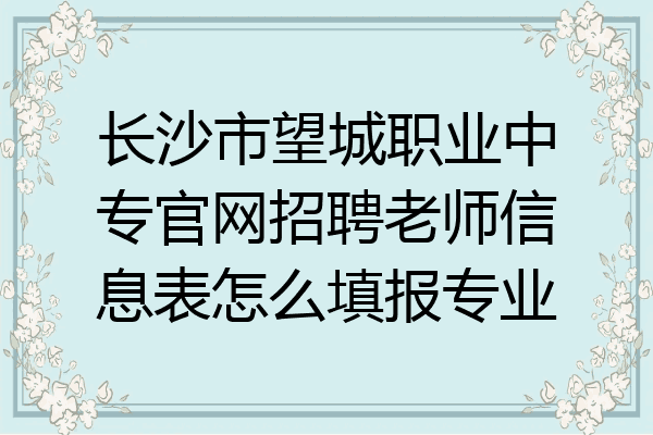 长沙市望城职业中专官网招聘老师信息表怎么填报专业