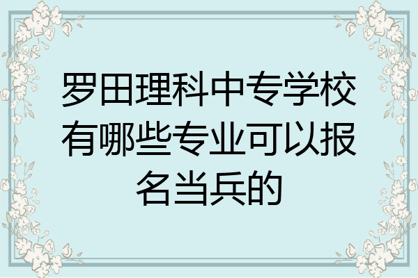 罗田理科中专学校有哪些专业可以报名当兵的