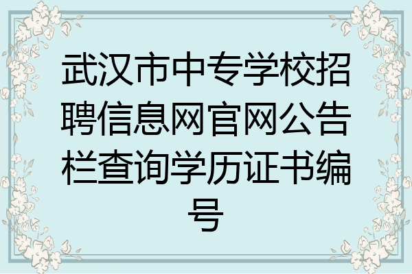 武汉市中专学校招聘信息网官网公告栏查询学历证书编号