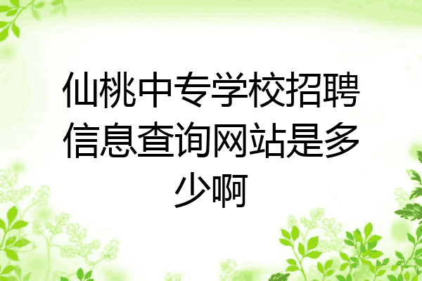 仙桃中专学校招聘信息查询网站是多少啊