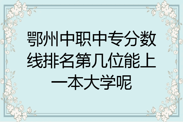 鄂州中职中专分数线排名第几位能上一本大学呢