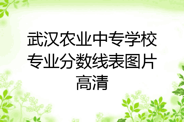 武汉农业中专学校专业分数线表图片高清