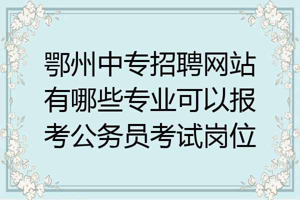 鄂州中专招聘网站有哪些专业可以报考公务员考试岗位