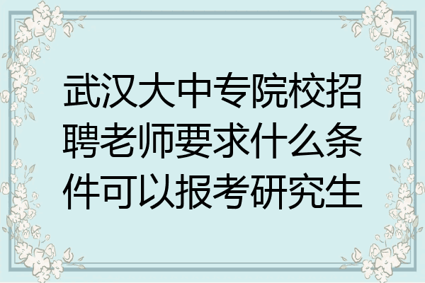 武汉大中专院校招聘老师要求什么条件可以报考研究生