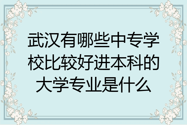 武汉有哪些中专学校比较好进本科的大学专业是什么