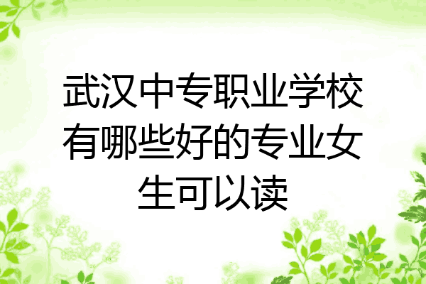武汉中专职业学校有哪些好的专业女生可以读