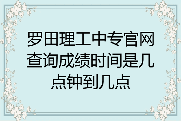 罗田理工中专官网查询成绩时间是几点钟到几点