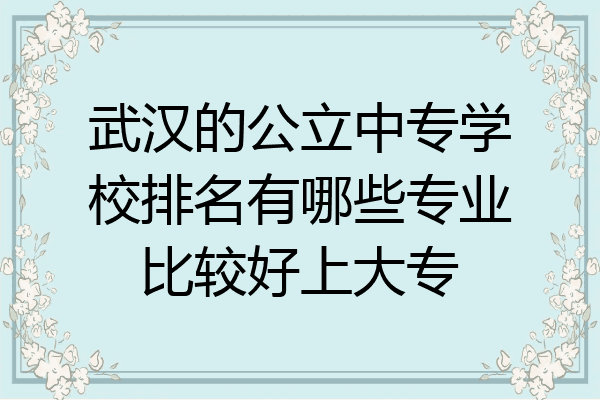 武汉的公立中专学校排名有哪些专业比较好上大专