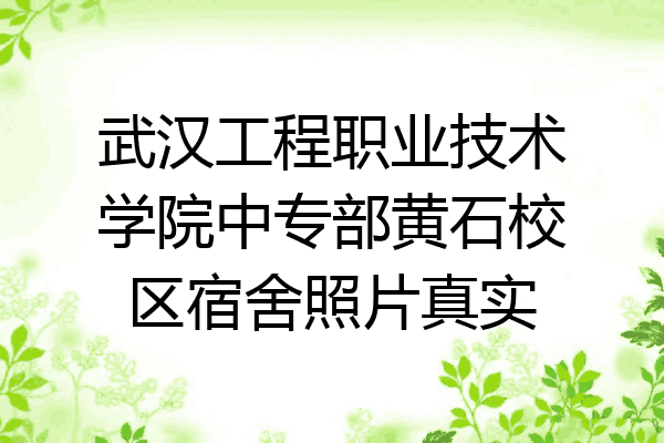 武汉工程职业技术学院中专部黄石校区宿舍照片真实