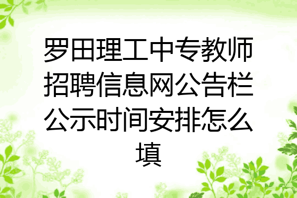 罗田理工中专教师招聘信息网公告栏公示时间安排怎么填