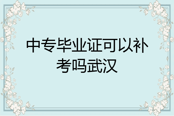 中专毕业证可以补考吗武汉