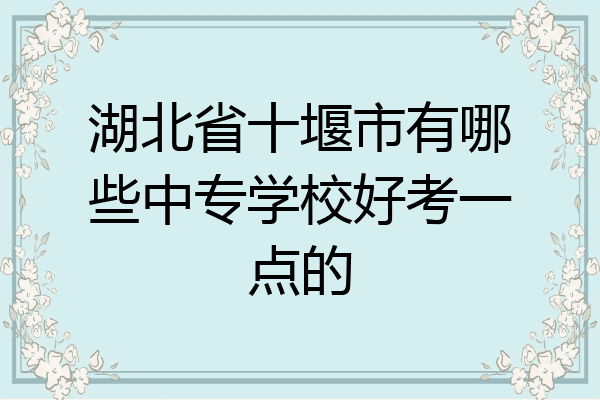 湖北省十堰市有哪些中专学校好考一点的