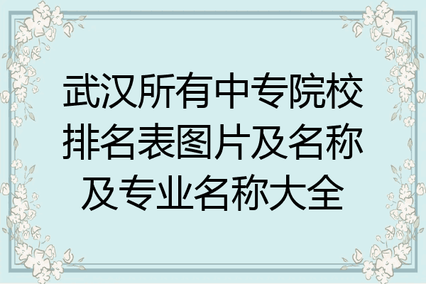 武汉所有中专院校排名表图片及名称及专业名称大全
