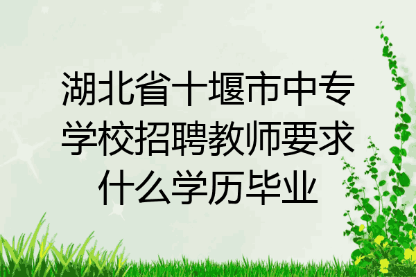 湖北省十堰市中专学校招聘教师要求什么学历毕业