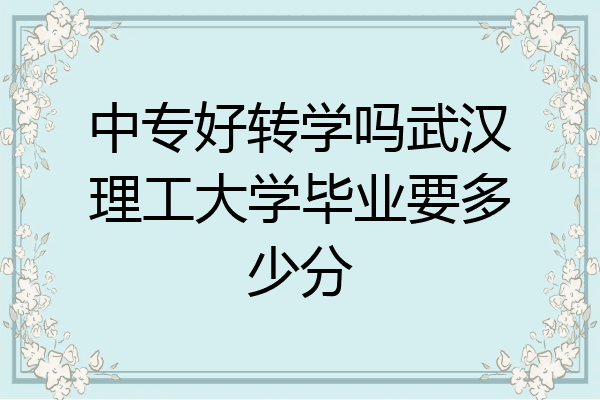中专好转学吗武汉理工大学毕业要多少分
