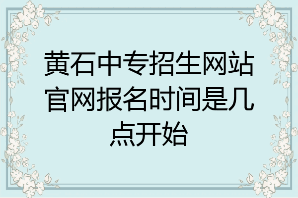 黄石中专招生网站官网报名时间是几点开始