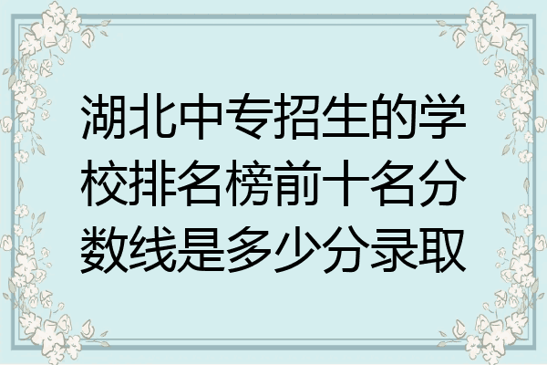 湖北中专招生的学校排名榜前十名分数线是多少分录取