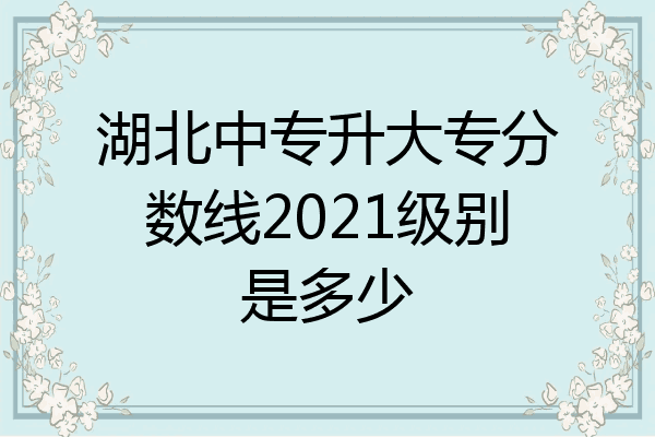 湖北中专升大专分数线2021级别是多少
