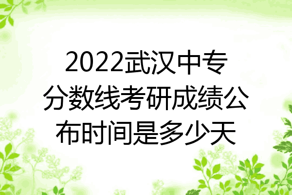 2022武汉中专分数线考研成绩公布时间是多少天
