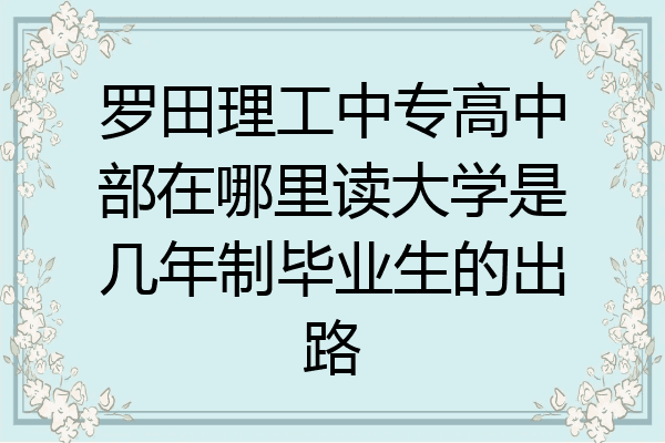 罗田理工中专高中部在哪里读大学是几年制毕业生的出路