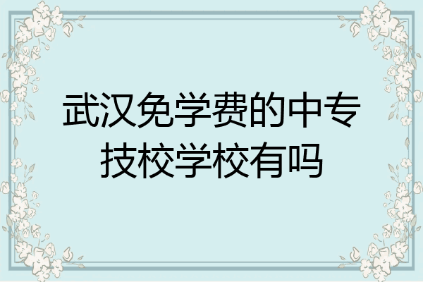 武汉免学费的中专技校学校有吗