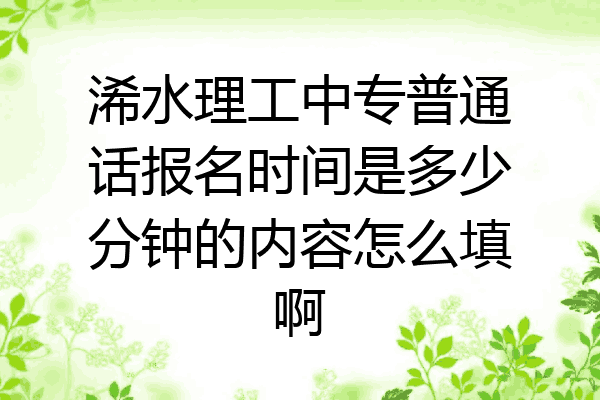 浠水理工中专普通话报名时间是多少分钟的内容怎么填啊